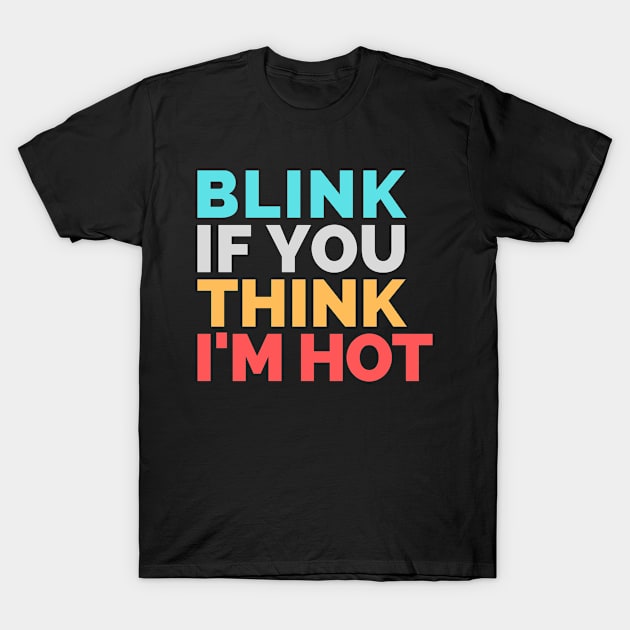 Blink If You Think Im Hot T-Shirt by Qkibrat